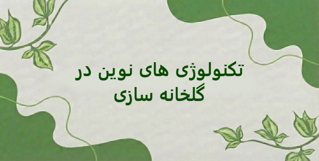 آشنایی با تکنولوژی‌ های نوین در گلخانه‌ سازی