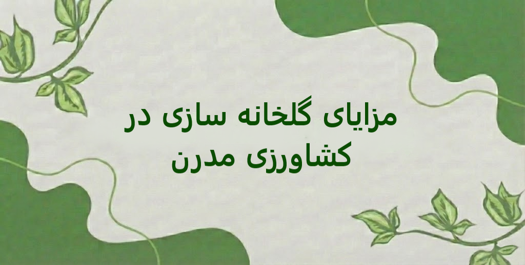 بررسی مزایای گلخانه سازی در کشاورزی مدرن برای افزایش بهره‌وری و کیفیت محصولات