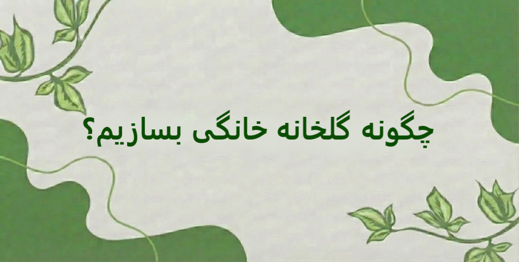 چگونه گلخانه خانگی بسازیم؟ صفر تا صد + راهنمای تصویری