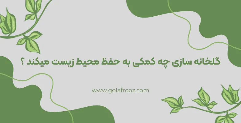 گلخانه سازی چه کمکی به حفظ محیط زیست میکند؟ همه چیز را در این باره بدانید