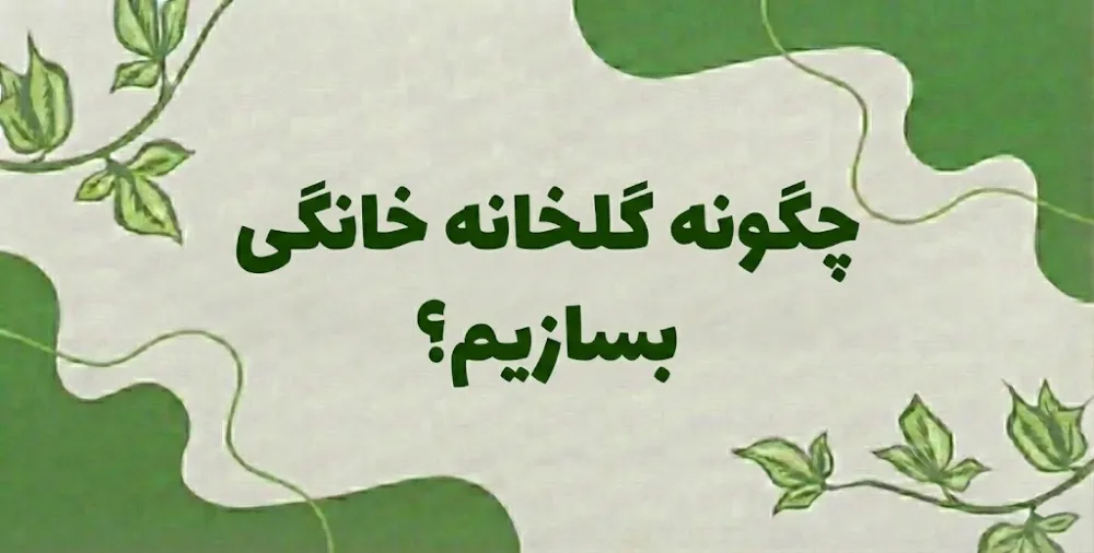 چگونه گلخانه خانگی بسازیم؟ صفر تا صد + راهنمای تصویری