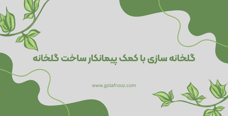 گلخانه سازی با کمک پیمانکار گلخانه